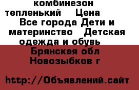 комбинезон   тепленький  › Цена ­ 250 - Все города Дети и материнство » Детская одежда и обувь   . Брянская обл.,Новозыбков г.